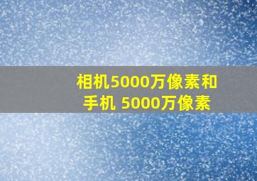 相机5000万像素和手机 5000万像素